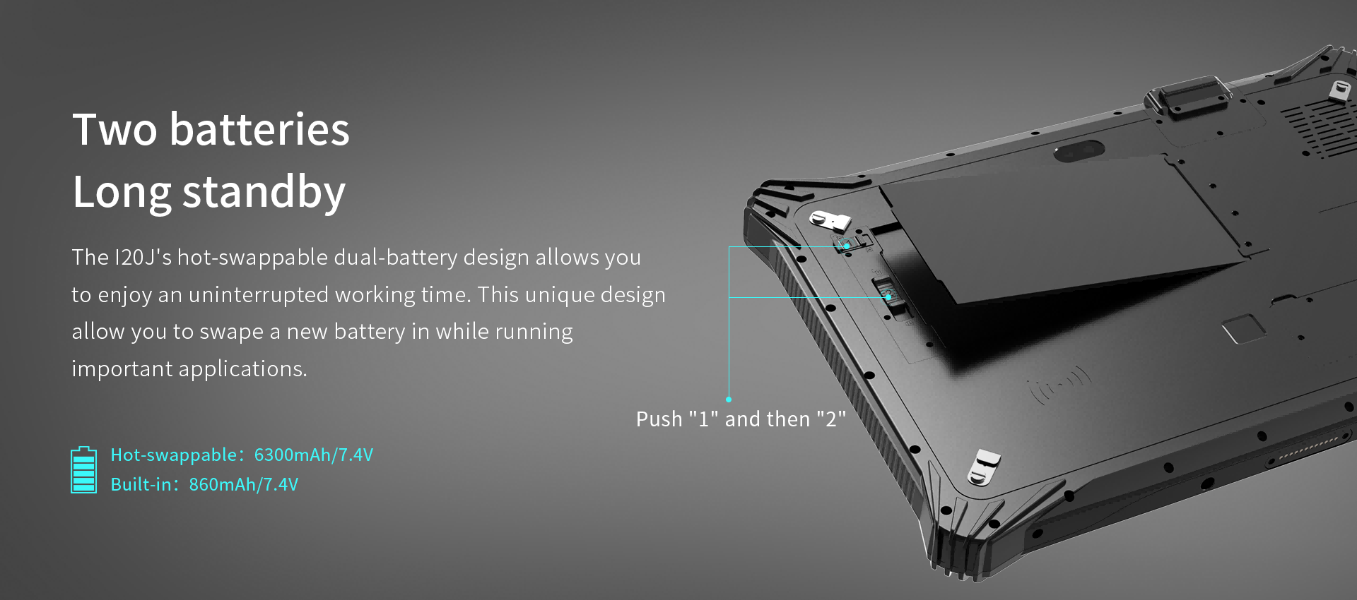 The l20J's hot-swappable dual-battery design allows youto enjoy an uninterrupted working time.